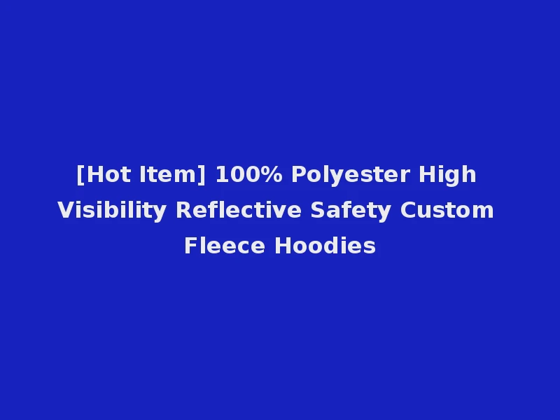 [Hot Item] 100% Polyester High Visibility Reflective Safety Custom Fleece Hoodies
