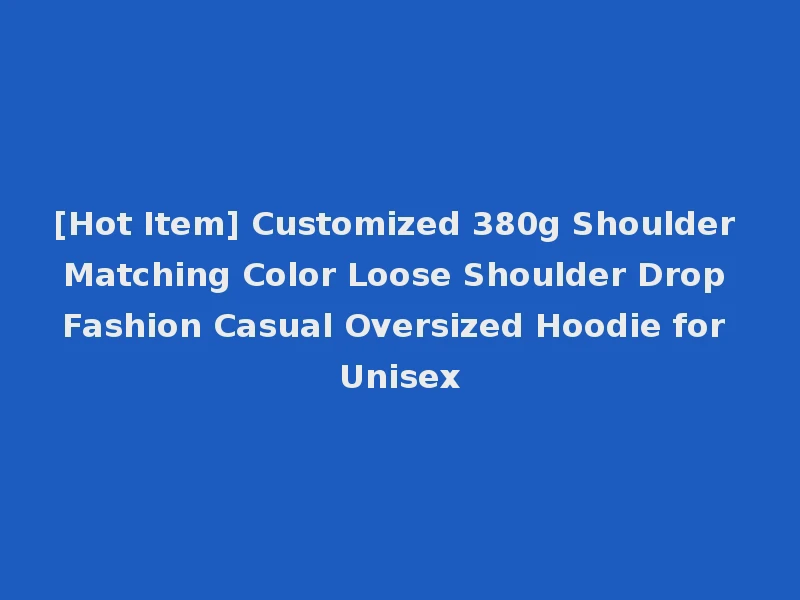 [Hot Item] Customized 380g Shoulder Matching Color Loose Shoulder Drop Fashion Casual Oversized Hoodie for Unisex