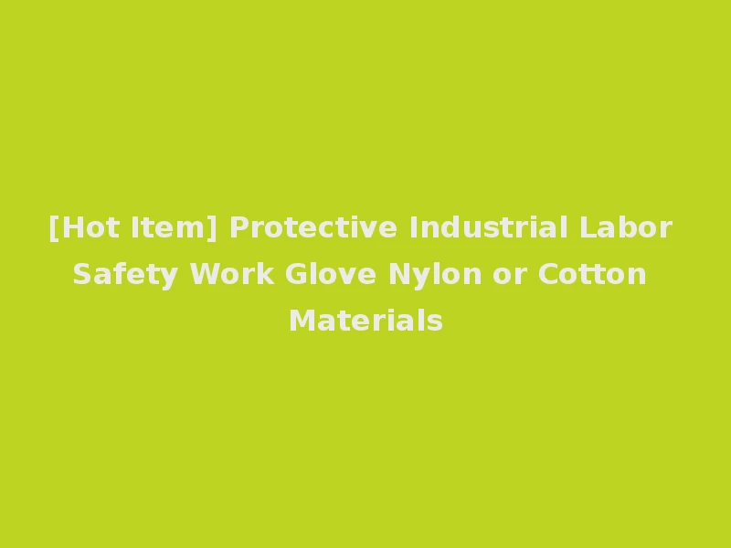 [Hot Item] Protective Industrial Labor Safety Work Glove Nylon or Cotton Materials