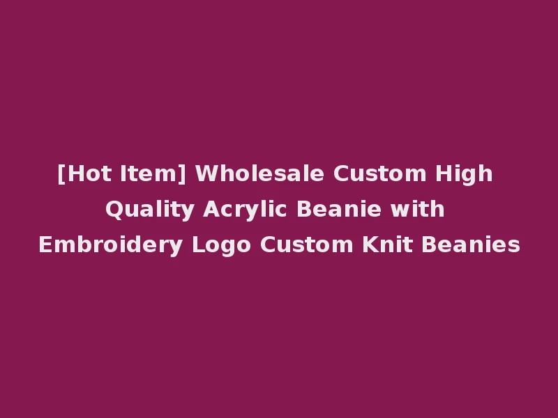 [Hot Item] Wholesale Custom High Quality Acrylic Beanie with Embroidery Logo Custom Knit Beanies
