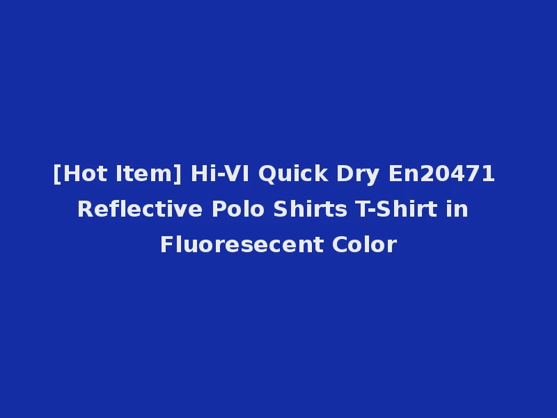 [Hot Item] Hi-VI Quick Dry En20471 Reflective Polo Shirts T-Shirt in Fluoresecent Color