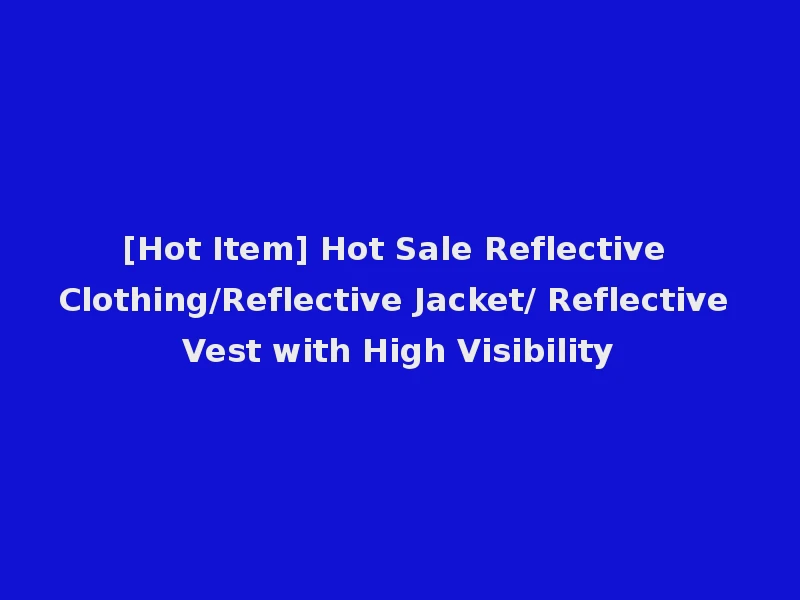 [Hot Item] Hot Sale Reflective Clothing/Reflective Jacket/ Reflective Vest with High Visibility