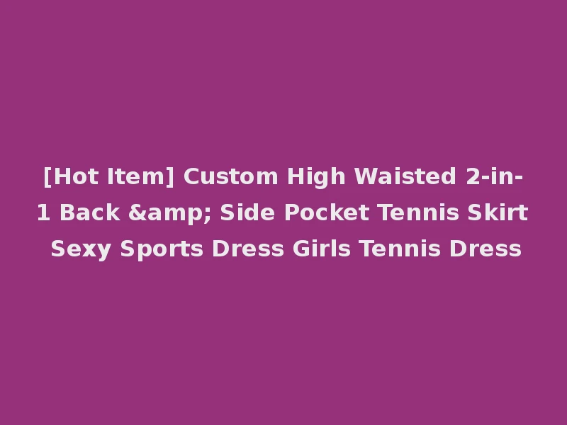 [Hot Item] Custom High Waisted 2-in-1 Back & Side Pocket Tennis Skirt Sexy Sports Dress Girls Tennis Dress