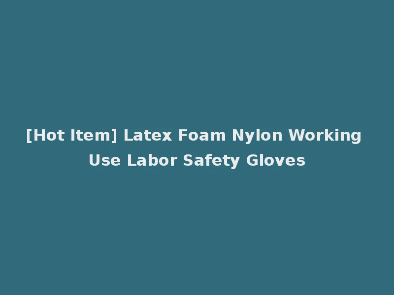 [Hot Item] Latex Foam Nylon Working Use Labor Safety Gloves
