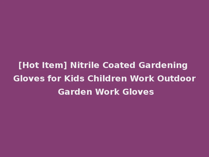 [Hot Item] Nitrile Coated Gardening Gloves for Kids Children Work Outdoor Garden Work Gloves