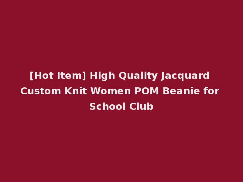 [Hot Item] High Quality Jacquard Custom Knit Women POM Beanie for School Club