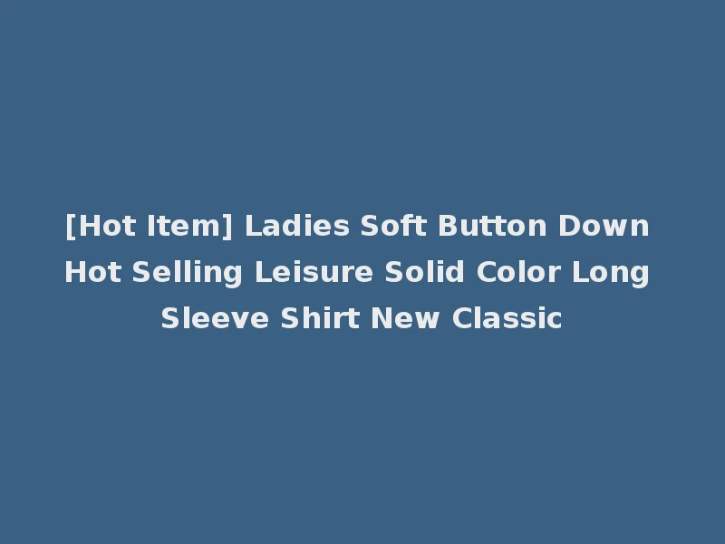 [Hot Item] Ladies Soft Button Down Hot Selling Leisure Solid Color Long Sleeve Shirt New Classic