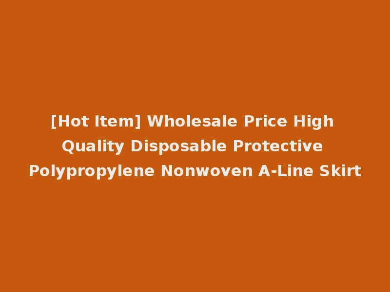 [Hot Item] Wholesale Price High Quality Disposable Protective Polypropylene Nonwoven A-Line Skirt