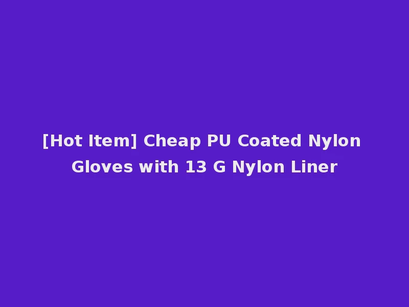 [Hot Item] Cheap PU Coated Nylon Gloves with 13 G Nylon Liner