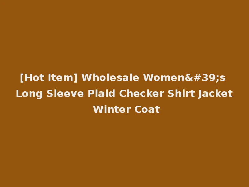[Hot Item] Wholesale Women's Long Sleeve Plaid Checker Shirt Jacket Winter Coat