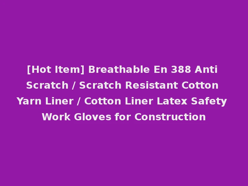 [Hot Item] Breathable En 388 Anti Scratch / Scratch Resistant Cotton Yarn Liner / Cotton Liner Latex Safety Work Gloves for Construction