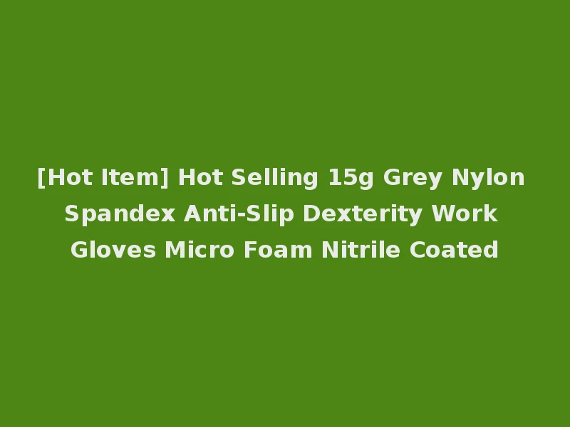[Hot Item] Hot Selling 15g Grey Nylon Spandex Anti-Slip Dexterity Work Gloves Micro Foam Nitrile Coated