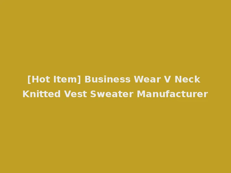 [Hot Item] Business Wear V Neck Knitted Vest Sweater Manufacturer