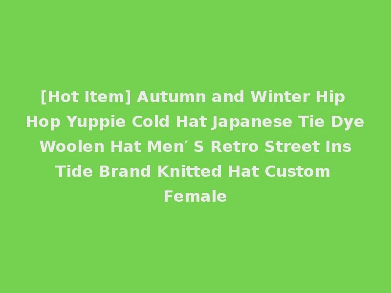 [Hot Item] Autumn and Winter Hip Hop Yuppie Cold Hat Japanese Tie Dye Woolen Hat Men′ S Retro Street Ins Tide Brand Knitted Hat Custom Female