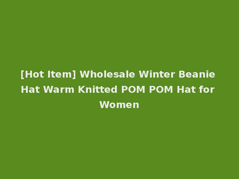[Hot Item] Wholesale Winter Beanie Hat Warm Knitted POM POM Hat for Women