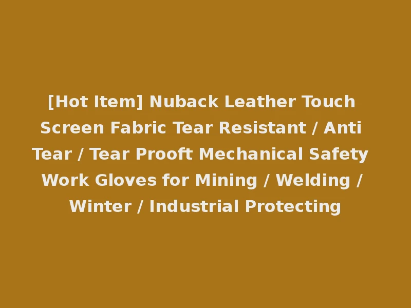 [Hot Item] Nuback Leather Touch Screen Fabric Tear Resistant / Anti Tear / Tear Prooft Mechanical Safety Work Gloves for Mining / Welding / Winter / Industrial Protecting
