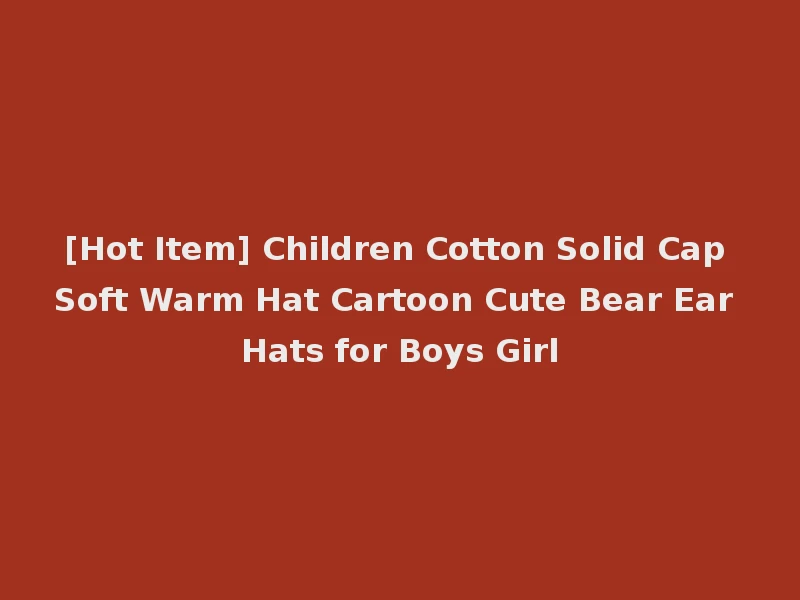 [Hot Item] Children Cotton Solid Cap Soft Warm Hat Cartoon Cute Bear Ear Hats for Boys Girl