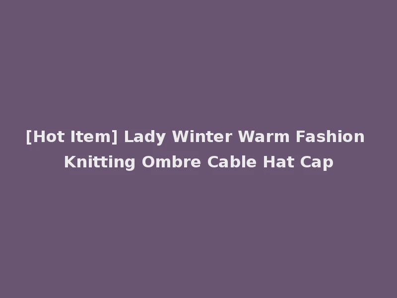 [Hot Item] Lady Winter Warm Fashion Knitting Ombre Cable Hat Cap