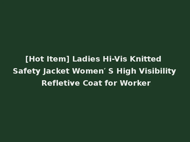 [Hot Item] Ladies Hi-Vis Knitted Safety Jacket Women′ S High Visibility Refletive Coat for Worker