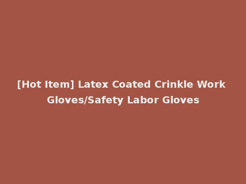 [Hot Item] Latex Coated Crinkle Work Gloves/Safety Labor Gloves