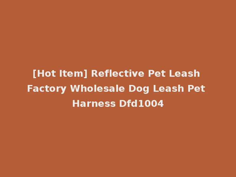 [Hot Item] Reflective Pet Leash Factory Wholesale Dog Leash Pet Harness Dfd1004