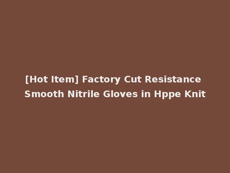 [Hot Item] Factory Cut Resistance Smooth Nitrile Gloves in Hppe Knit