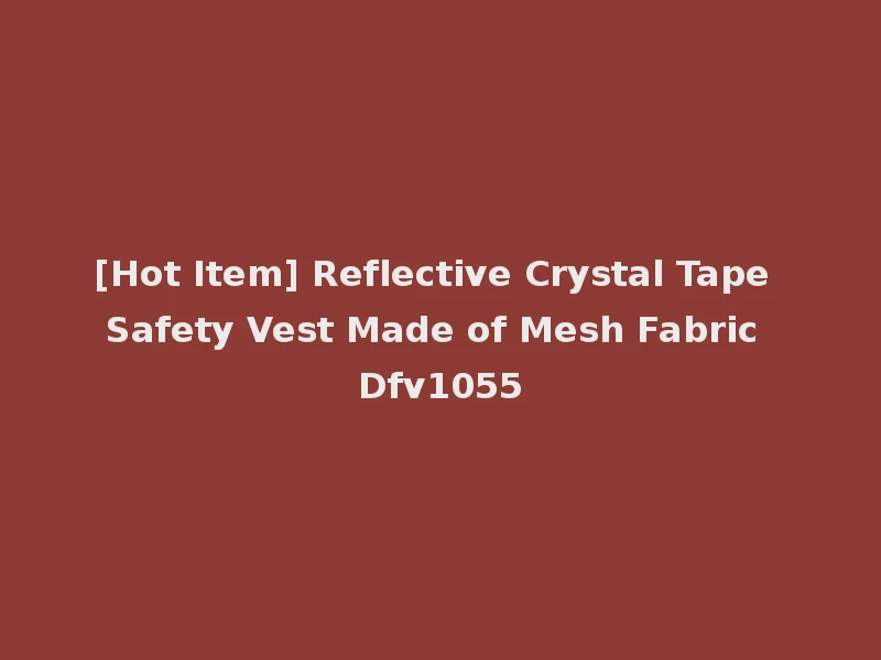 [Hot Item] Reflective Crystal Tape Safety Vest Made of Mesh Fabric Dfv1055