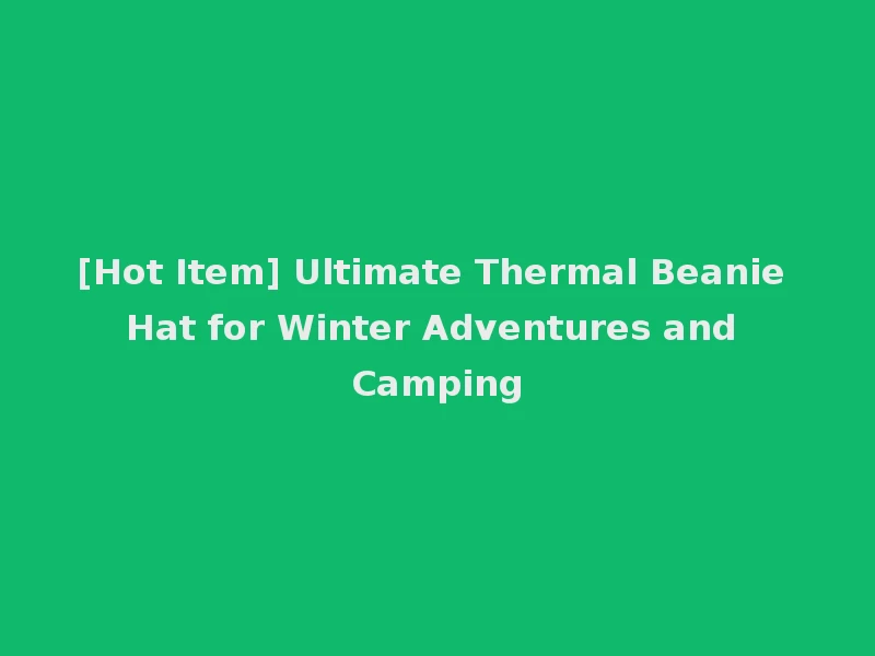 [Hot Item] Ultimate Thermal Beanie Hat for Winter Adventures and Camping