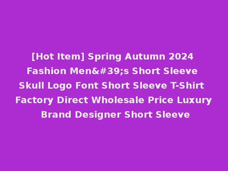 [Hot Item] Spring Autumn 2024 Fashion Men's Short Sleeve Skull Logo Font Short Sleeve T-Shirt Factory Direct Wholesale Price Luxury Brand Designer Short Sleeve