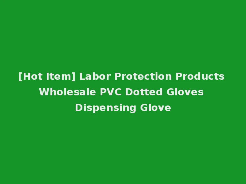 [Hot Item] Labor Protection Products Wholesale PVC Dotted Gloves Dispensing Glove