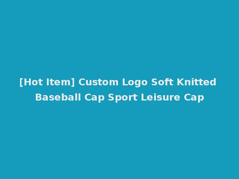 [Hot Item] Custom Logo Soft Knitted Baseball Cap Sport Leisure Cap