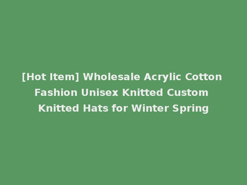 [Hot Item] Wholesale Acrylic Cotton Fashion Unisex Knitted Custom Knitted Hats for Winter Spring