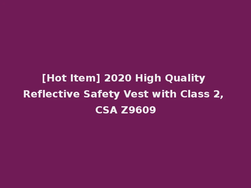 [Hot Item] 2020 High Quality Reflective Safety Vest with Class 2, CSA Z9609