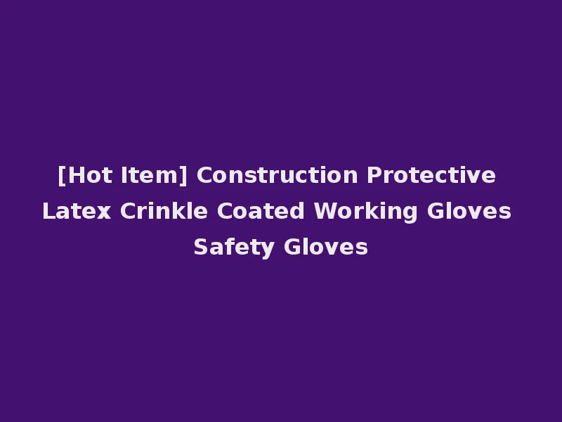 [Hot Item] Construction Protective Latex Crinkle Coated Working Gloves Safety Gloves