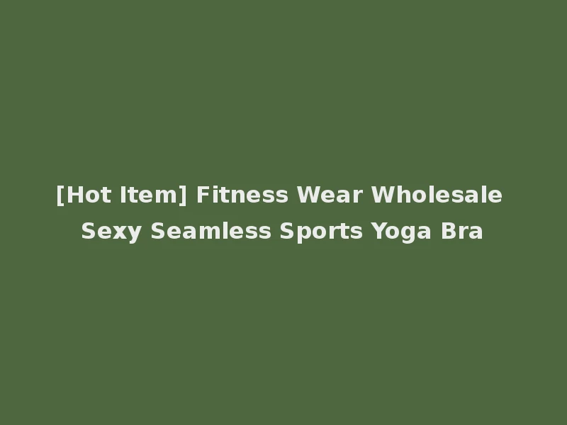[Hot Item] Fitness Wear Wholesale Sexy Seamless Sports Yoga Bra