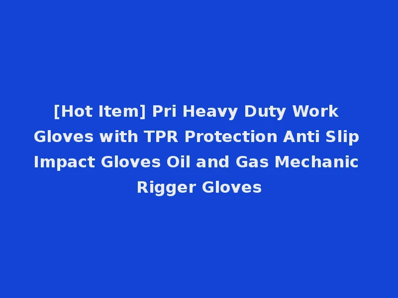[Hot Item] Pri Heavy Duty Work Gloves with TPR Protection Anti Slip Impact Gloves Oil and Gas Mechanic Rigger Gloves
