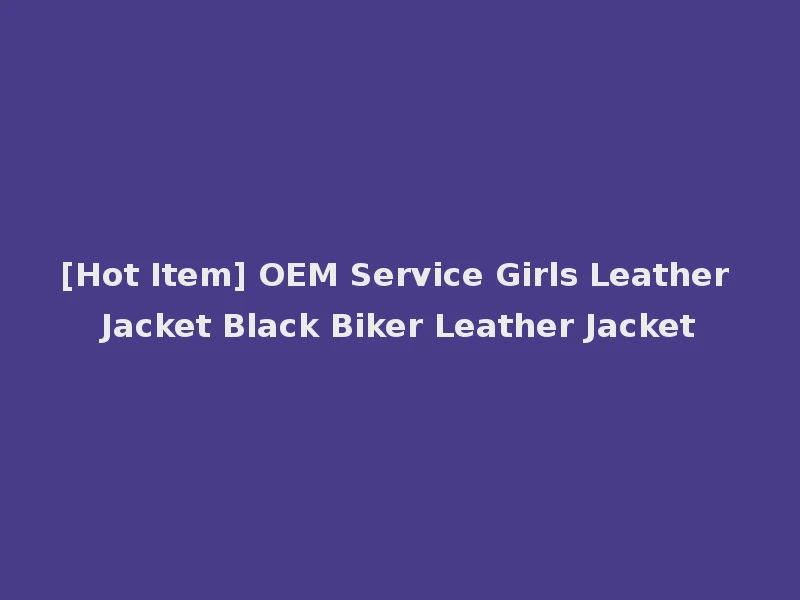 [Hot Item] OEM Service Girls Leather Jacket Black Biker Leather Jacket