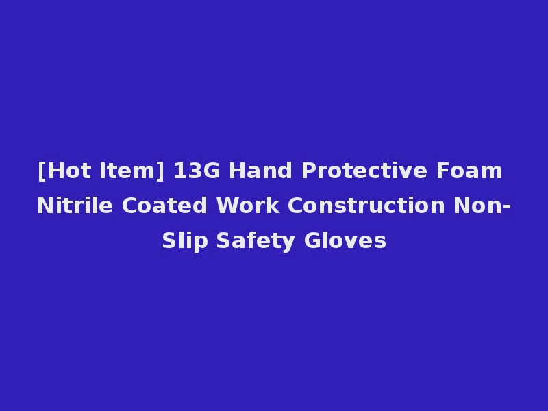 [Hot Item] 13G Hand Protective Foam Nitrile Coated Work Construction Non-Slip Safety Gloves