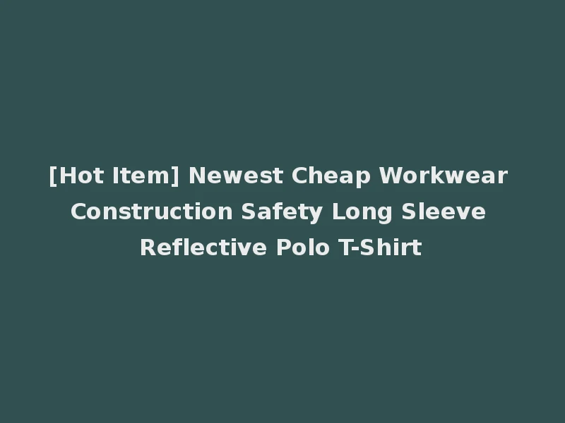 [Hot Item] Newest Cheap Workwear Construction Safety Long Sleeve Reflective Polo T-Shirt