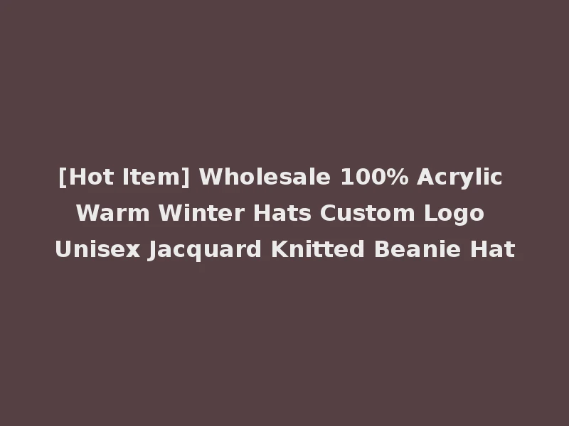 [Hot Item] Wholesale 100% Acrylic Warm Winter Hats Custom Logo Unisex Jacquard Knitted Beanie Hat
