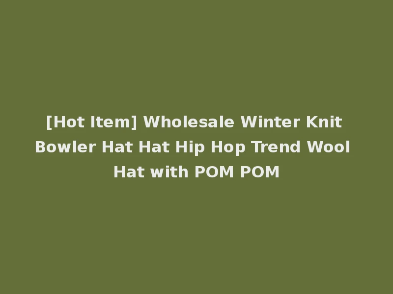 [Hot Item] Wholesale Winter Knit Bowler Hat Hat Hip Hop Trend Wool Hat with POM POM