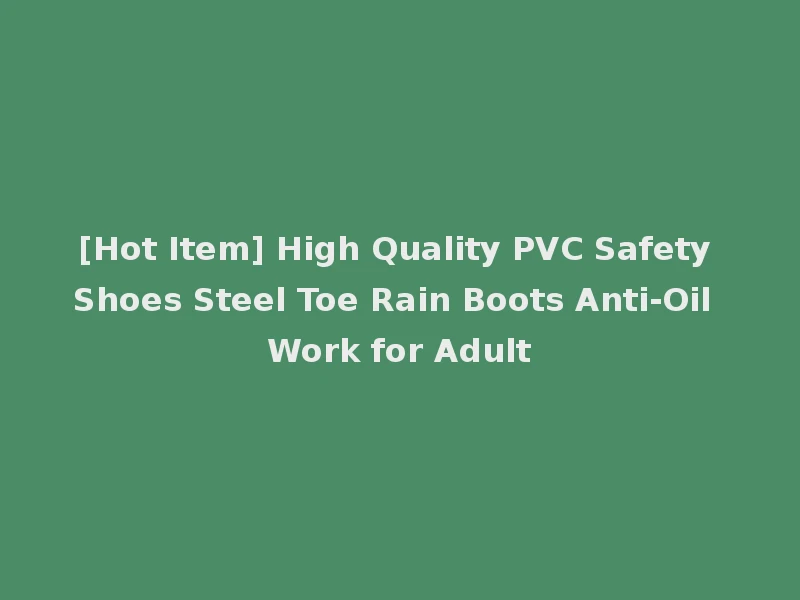 [Hot Item] High Quality PVC Safety Shoes Steel Toe Rain Boots Anti-Oil Work for Adult