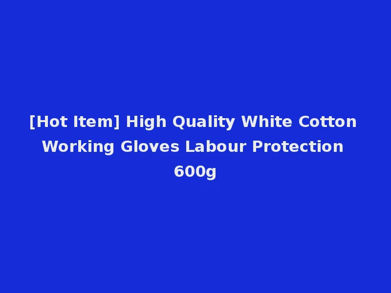 [Hot Item] High Quality White Cotton Working Gloves Labour Protection 600g