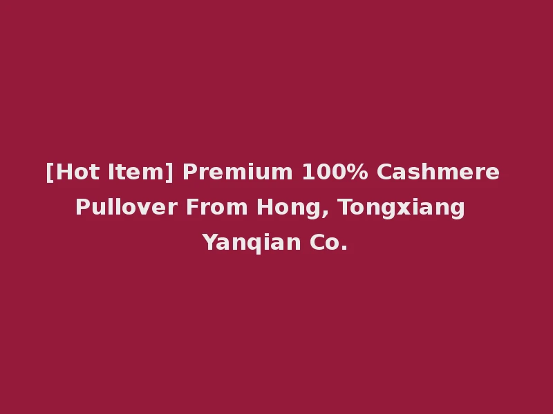 [Hot Item] Premium 100% Cashmere Pullover From Hong, Tongxiang Yanqian Co.