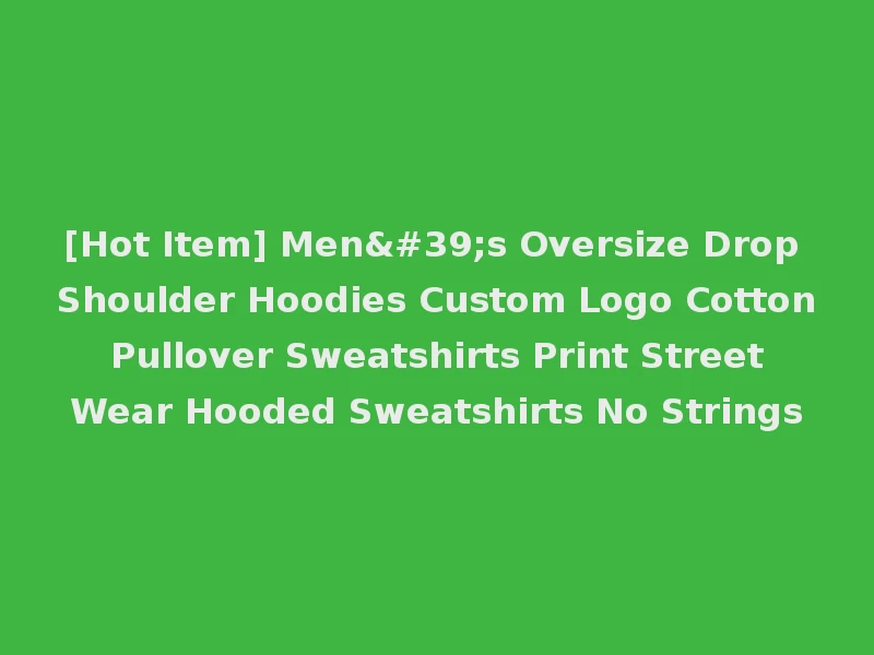 [Hot Item] Men's Oversize Drop Shoulder Hoodies Custom Logo Cotton Pullover Sweatshirts Print Street Wear Hooded Sweatshirts No Strings