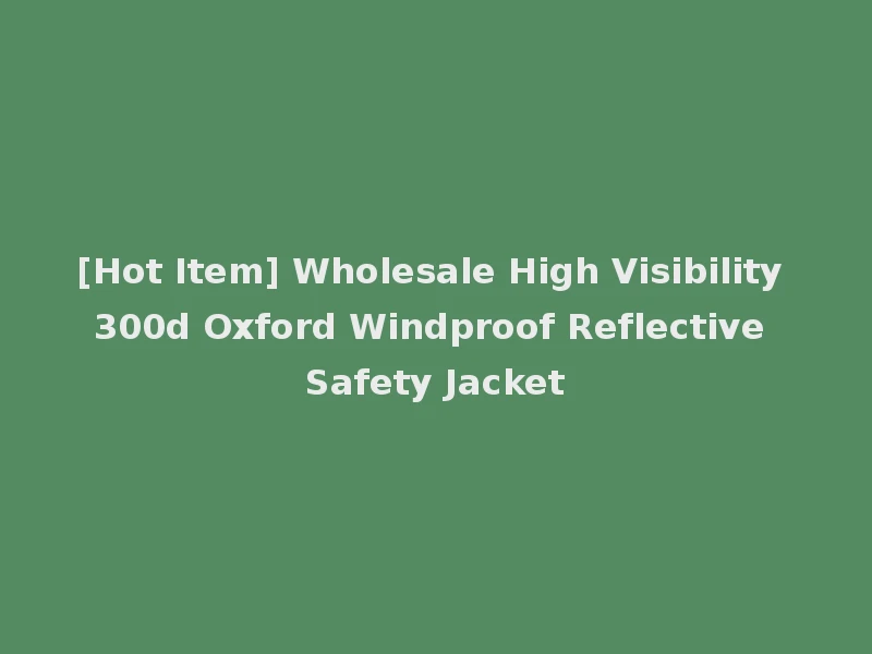[Hot Item] Wholesale High Visibility 300d Oxford Windproof Reflective Safety Jacket