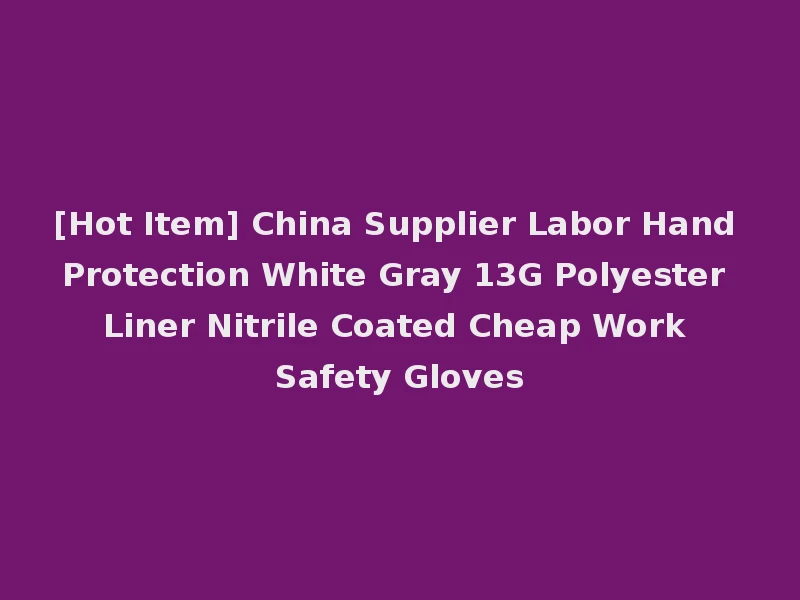 [Hot Item] China Supplier Labor Hand Protection White Gray 13G Polyester Liner Nitrile Coated Cheap Work Safety Gloves