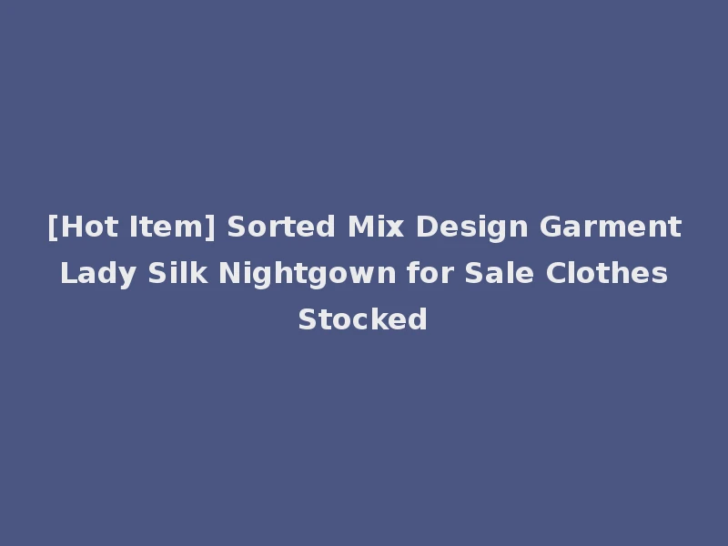[Hot Item] Sorted Mix Design Garment Lady Silk Nightgown for Sale Clothes Stocked