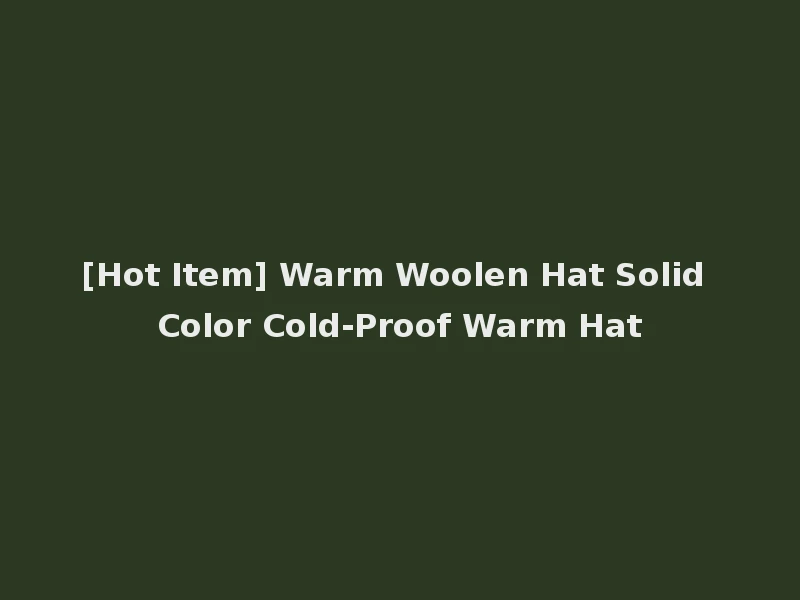 [Hot Item] Warm Woolen Hat Solid Color Cold-Proof Warm Hat