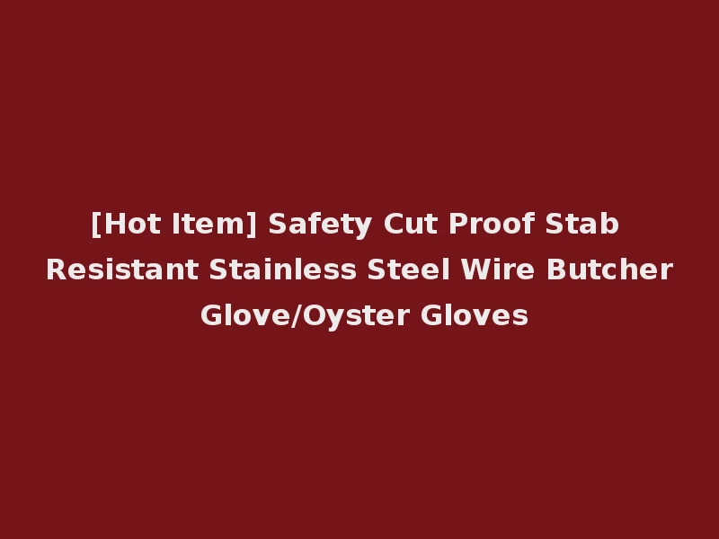 [Hot Item] Safety Cut Proof Stab Resistant Stainless Steel Wire Butcher Glove/Oyster Gloves